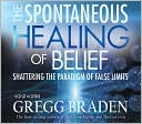Book cover image of The Spontaneous Healing of Belief: Shattering the Paradigm of False Limits by Gregg Braden