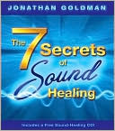 Jonathan Goldman: The 7 Secrets of Sound Healing [With CD]