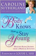 Caroline Sutherland: Body Knows... How to Stay Young: Healthy-Aging Secrets from a Medical Intuitive