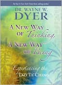 Wayne W. Dyer: A New Way of Thinking, A New Way of Being: Experiencing the Tao Te Ching