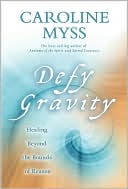 Caroline Myss: Defy Gravity: Healing Beyond the Bounds of Reason
