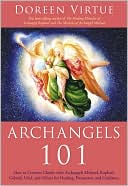 Doreen Virtue: Archangels 101: How to Connect Closely with Archangels Michael, Raphael, Uriel, Gabriel and Others for Healing, Protection, and Guidance