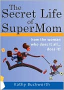 Kathy Buckworth: The Secret Life of Supermom: The shocking truth about the woman you love to hate
