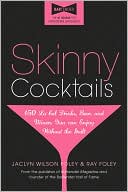 Jaclyn Foley: Skinny Cocktails: The only guide you'll ever need to go out, have fun, and still fit into your skinny jeans