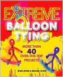 Shar Levine: Extreme Balloon Tying: More Than 40 Over-the-Top Projects