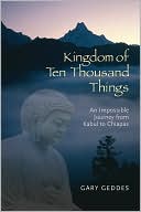 Gary Geddes: The Kingdom of Ten Thousand Things: An Impossible Journey from Kabul to Chiapas