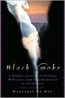 Book cover image of Black Smoke: A Woman's Journey of Healing, Wild Love, and Transformation in the Amazon by Margaret De Wys