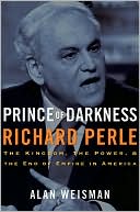 Alan Weisman: Prince of Darkness: Richard Perle: The Kingdom, the Power and the End of Empire in America
