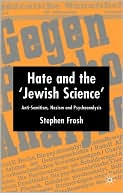 Stephen Frosh: Hate and the "Jewish Science": Anti-Semitism, Nazism, and Psychoanalysis