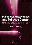 Simon Chapman: Public Health Advocacy and Tobacco Control: Making Smoking History
