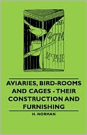 H. Norman: Aviaries, Bird-Rooms And Cages - Their Construction And Furnishing