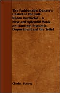 Book cover image of The Fashionable Dancer's Casket Or The Ball-Room Instructor - A New And Splendid Work On Dancing, Etiquette, Deportment And The Toilet by Charles Durang