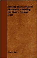 Book cover image of Seventy Years A Master Of Hounds - Hunting The Hare - Fox And Deer by George Race