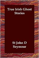 Book cover image of True Irish Ghost Stories by St John D. Seymour