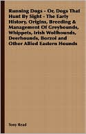 Tony Read: Running Dogs - Or, Dogs That Hunt By Sight - The Early History, Origins, Breeding & Management Of Greyhounds, Whippets, Irish Wolfhounds, Deerhounds, Borzoi And Other Allied Eastern Hounds