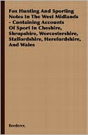 Book cover image of Fox Hunting And Sporting Notes In The West Midlands - Containing Accounts Of Sport In Cheshire, Shropshire, Worcestershire, Staffordshire, Herefordshire, And Wales by Borderer