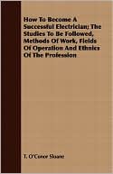 T. O'Conor Sloane: How to Become a Successful Electrician; The Studies to Be Followed, Methods of Work, Fields of Operation and Ethnics of the Profession