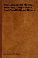 Duncan Black MacDonald: Development of Muslim Theology, Jurisprudence and Constitutional Theory