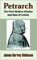 James Harvey Robinson: Petrarch: The First Modern Scholar and Man of Letters