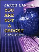 Jaron Lanier: You Are Not a Gadget: A Manifesto