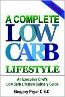 Gregory Pryor: A Complete Low Carb Lifestyle: An Executive Chef's Low Carb Lifestyle Culinary Guide