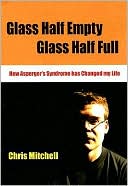 Book cover image of Glass Half-Empty, Glass Half-Full: How Asperger's Syndrome Changed My Life by Chris Mitchell