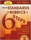 Kathleen (Kay) B. Burke: From Standards to Rubrics in Six Steps: Tools for Assessing Student Learning, K-8