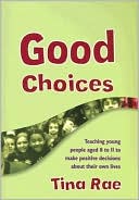 Tina Rae: Good Choices: Teaching Young People Aged 8-11 to Make Positive Decisions about Their Own Lives