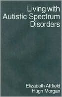 Elizabeth Attfield: Living with Autistic Spectrum Disorders: Guidance for Parents, Carers and Siblings