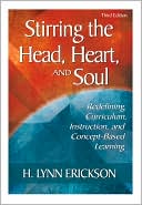 H. Lynn Erickson: Stirring the Head, Heart, and Soul: Redefining Curriculum, Instruction, and Concept-Based Learning