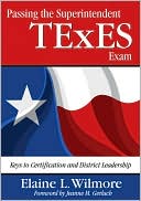 Elaine L. Wilmore: Passing the Superintendent TExES Exam: Keys to Certification and District Leadership