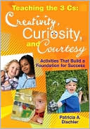 Patricia A. Dischler: Teaching the Three Cs: Creativity, Curiosity, and Courtesy: Activities That Build a Foundation for Success