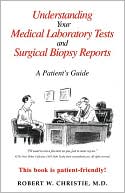 Robert W. Christie M. D.: Understanding Your Medical Laboratory Tests and Surgical Biopsy Reports: A Paient's Guide