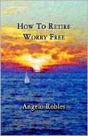 Angelo J. Robles: How to Retire Worry Free