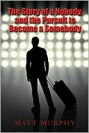 Book cover image of The Story Of A Nobody, And The Pursuit To Become A Somebody by Matt Murphy