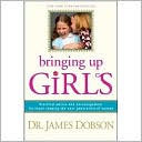 James C. Dobson: Bringing up Girls: Practical Advice and Encouragement for Those Shaping the Next Generation of Women