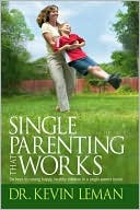 Kevin Leman: Single Parenting That Works: Six Keys to Raising Happy, Healthy Children in a Single-Parent Home