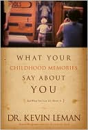 Kevin Leman: What Your Childhood Memories Say about You: And What You Can Do about It