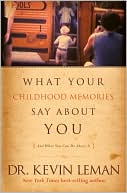 Kevin Leman: What Your Childhood Memories Say about You-- And What You Can Do about It