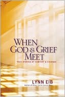 Book cover image of When God and Grief Meet: True Stories of Comfort and Courage by Lynn Eib