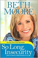 Beth Moore: So Long, Insecurity: You've Been a Bad Friend to Us