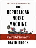 David Brock: The Republican Noise Machine: Right-Wing Media and How It Corrupts Democracy