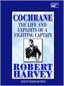 Robert Harvey: Cochrane: The Life and Exploits of a Fighting Captain