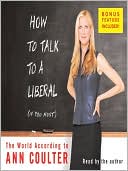 Ann Coulter: How to Talk to a Liberal (If You Must): The World According to Ann Coulter