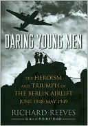 Richard Reeves: Daring Young Men: The Heroism and Triumph of The Berlin Airlift-June 1948-May 1949