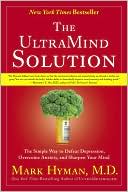 Mark Hyman M.D.: The UltraMind Solution: The Simple Way to Defeat Depression, Overcome Anxiety, and Sharpen Your Mind