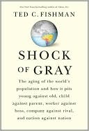 Ted C. Fishman: Shock of Gray: The Aging of the World's Population and How it Pits Young Against Old, Child Against Parent, Worker Against Boss, Company Against Rival, and Nation Against Nation