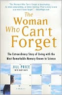 Jill Price: The Woman Who Can't Forget: The Extraordinary Story of Living with the Most Remarkable Memory Known to Science
