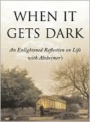 Thomas DeBaggio: When It Gets Dark: An Enlightened Reflection on Life with Alzheimer's