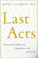 David J Casarett David J.: Last Acts: Discovering Possibility and Opportunity at the End of Life